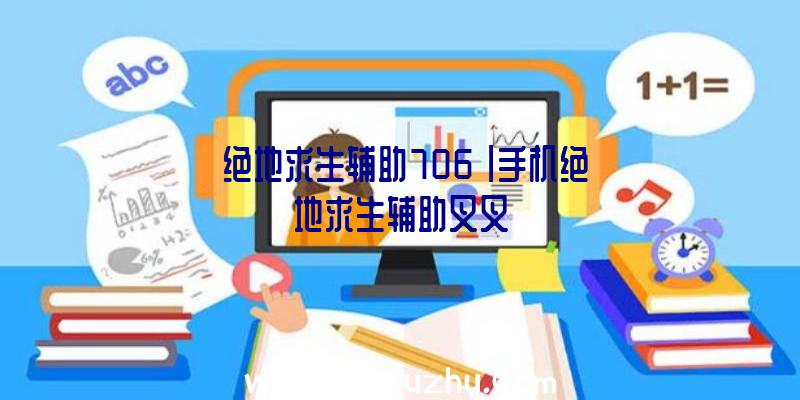 「绝地求生辅助706」|手机绝地求生辅助叉叉